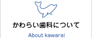 かわらい歯科について About kawarai