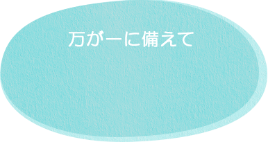 万が一に備えて!