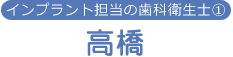 インプラント担当の歯科衛生士① 高橋